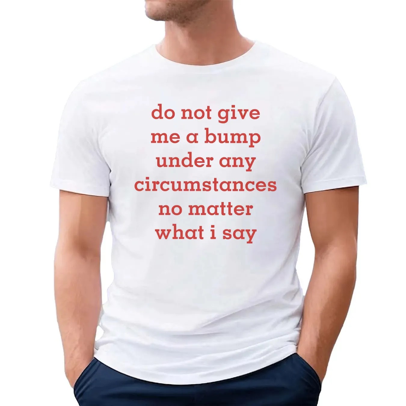 Do Not Give Me A Bump Under Any Circumstances No Matter What I Say T Shirt
