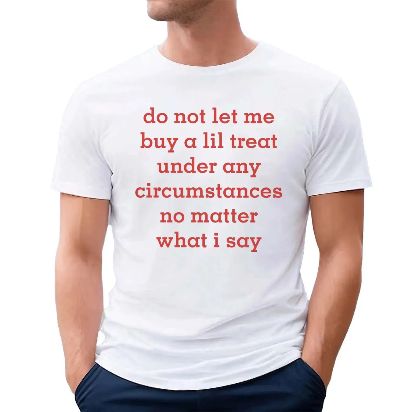 Do Not Let Me Buy A Lil Treat Under Any Circumstances No Matter What I Say T Shirt