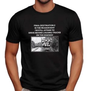 Final destination 2 is the reason why I’m still afraid to drive behind logging trucks on the highway t shirt