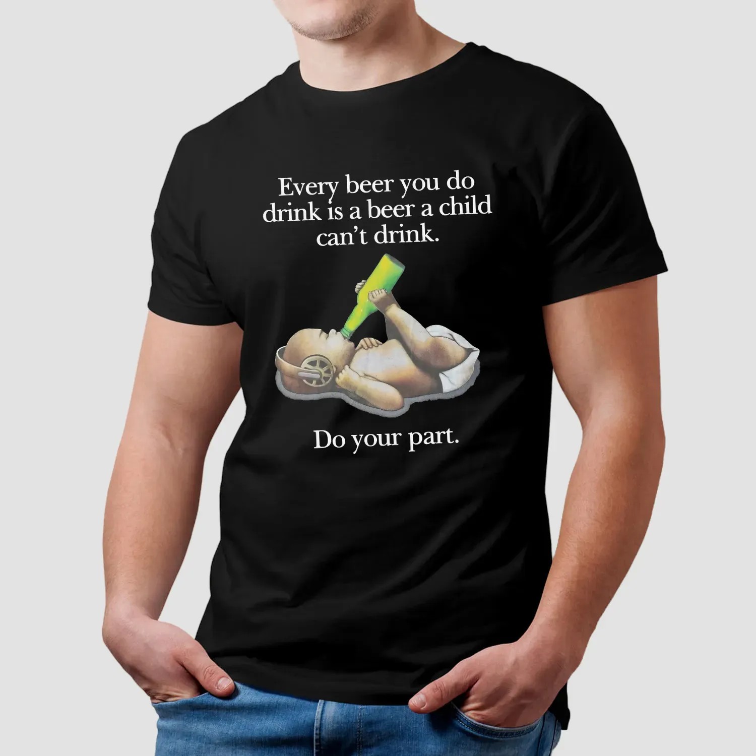 Every Beer You Do Drink Is A Beer A Child Can't Drink Do Your Part Parody T Shirt