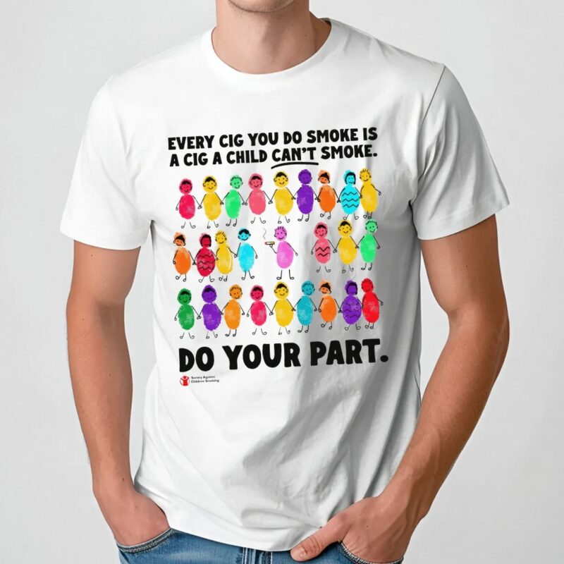 Every Cig You Do Smoke Is A Cig A Child Can't Smoke Do Your Part Society Against Children Smoking T Shirt