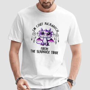 Dragon i’m chief kickabitch from the slapahoe tribe t shirt