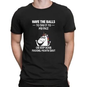 Unicorn have the balls to say it to my face or keep your fucking mouth shut t shirt