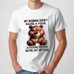 Bear my momma didn’t raise a fool a fucking psycho maybe but no fool t shirt