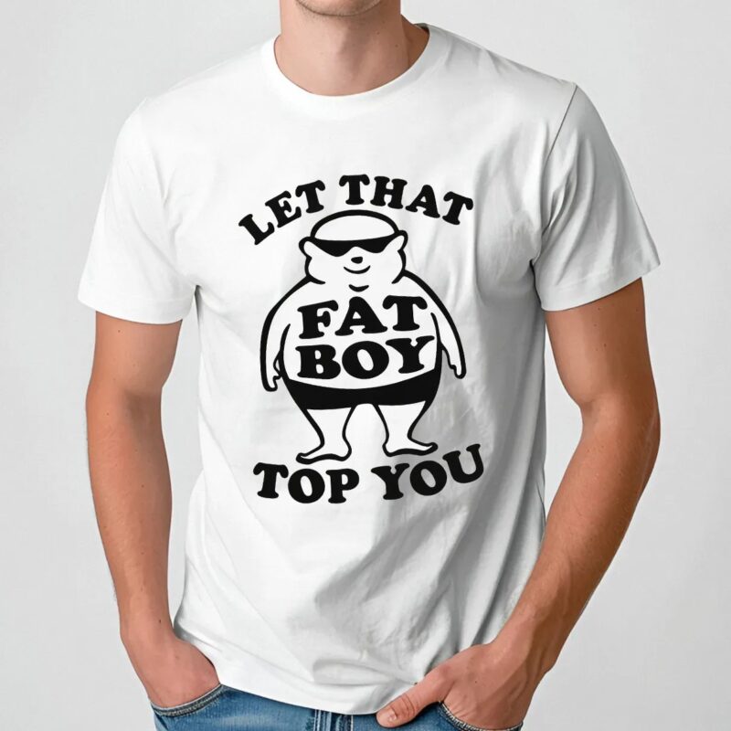 Fat Boy Let That Fat Boy Top You T Shirt