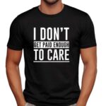 I don’t get paid enough to care t shirt