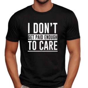 I don’t get paid enough to care t shirt
