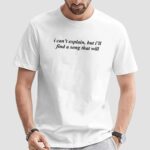 I can’t explain but I’ll find a song that will t shirt