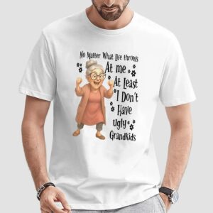 Woman no matter what life throws at me at least i don’t have ugly grandkids t shirt