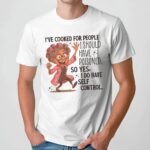 I've Cooked For People I Should Have Poisoned Self Control T Shirt