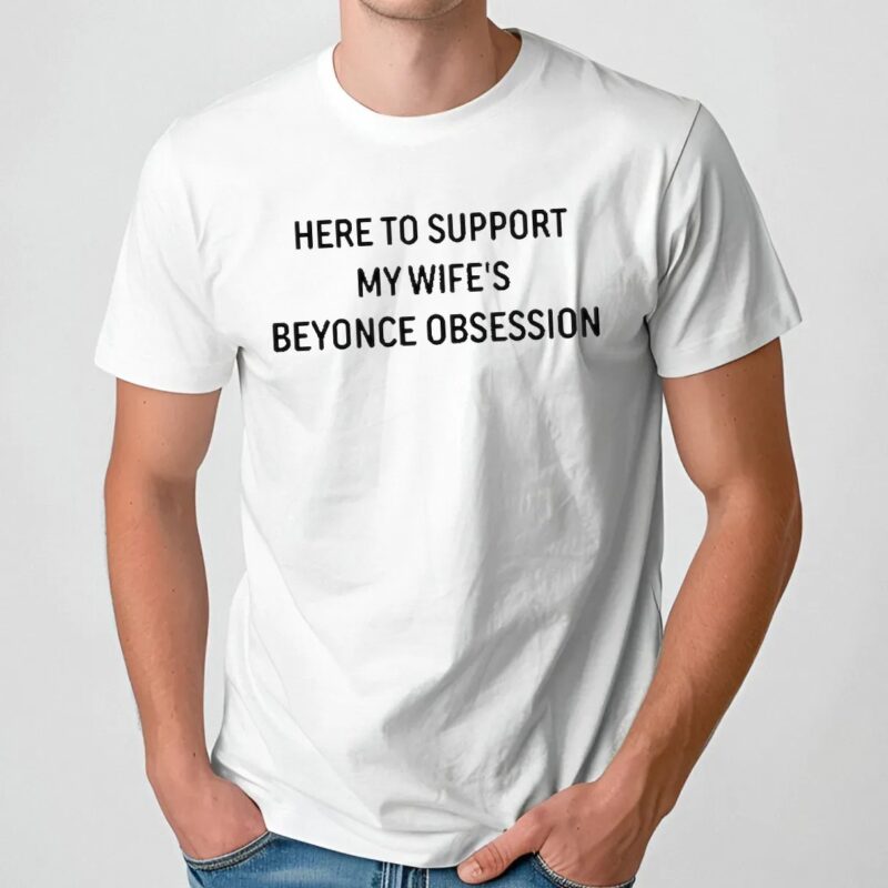Here To Support My Wife’s Beyonce Obsession T Shirt