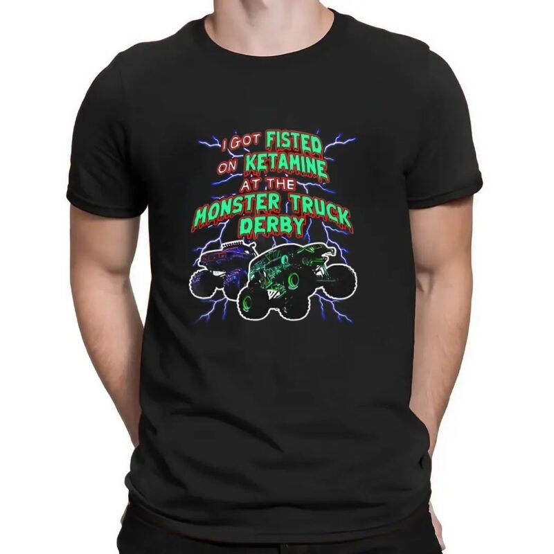 I Got Fisted On Ketamine At The Monster Truck Derby T Shirt