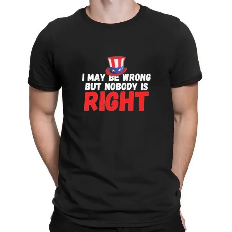 I May Be Wrong But Nobody Is Right T Shirt