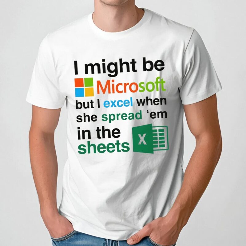 I Might Be Microsoft But I Excel When She Spread 'Em In The Sheets Meme T Shirt