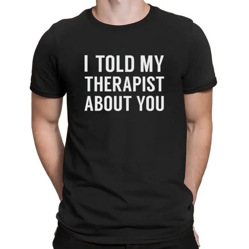 I Told My Therapist About You At Anchorage Assembly T Shirt