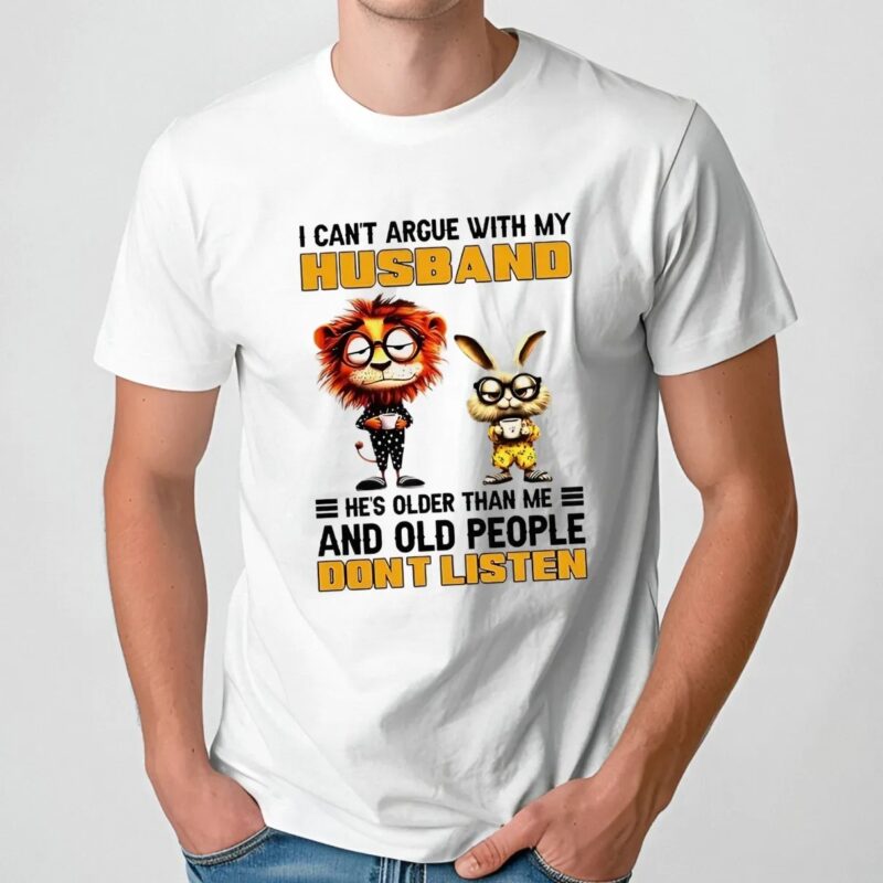 I can’t argue with my husband he’s older than me and old people don’t listen Lion and rabbit t shirt