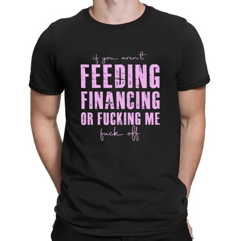 If You Aren't Feeding Fiancing Or Fucking Me Fuck Off T Shirt