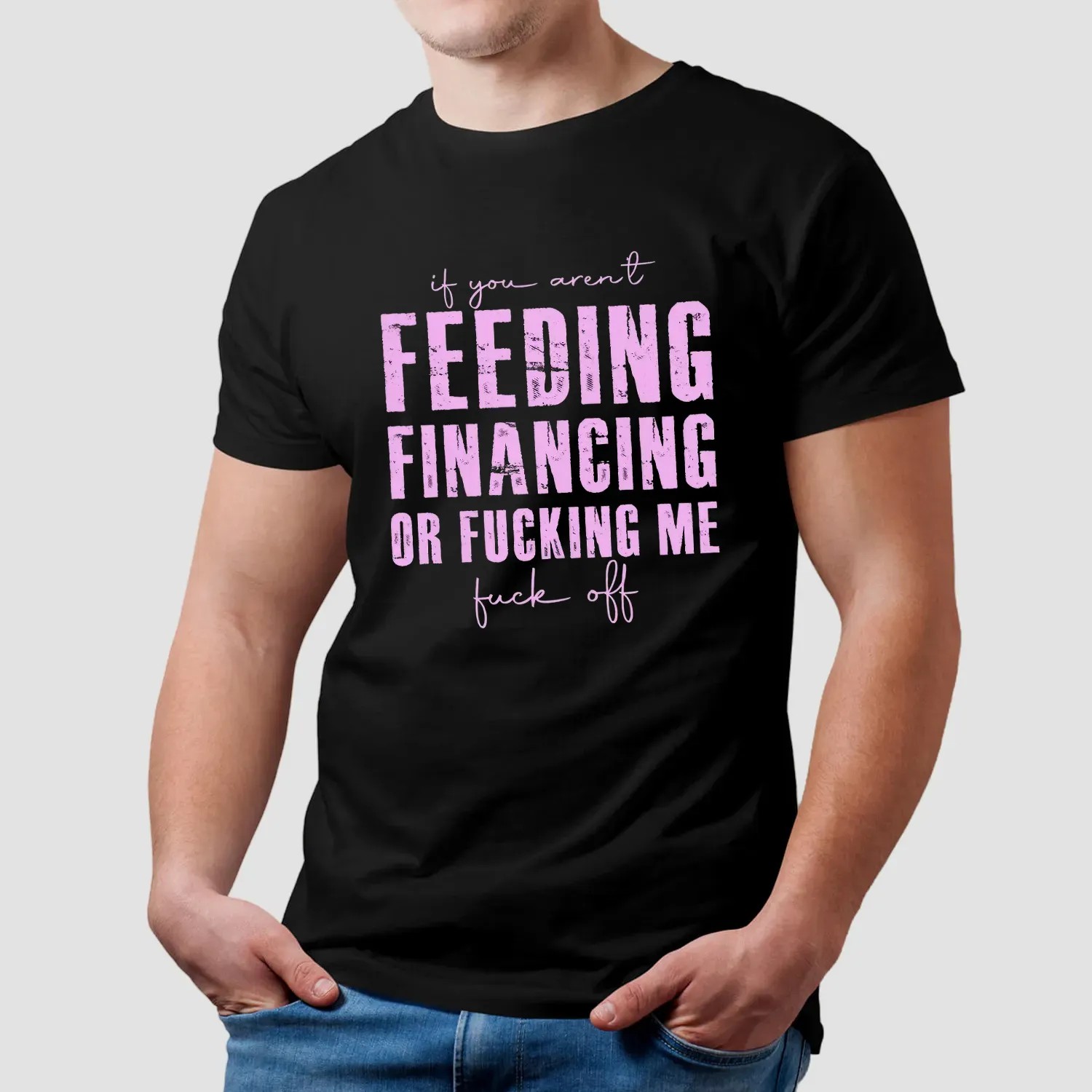 If You Aren't Feeding Fiancing Or Fucking Me Fuck Off T Shirt