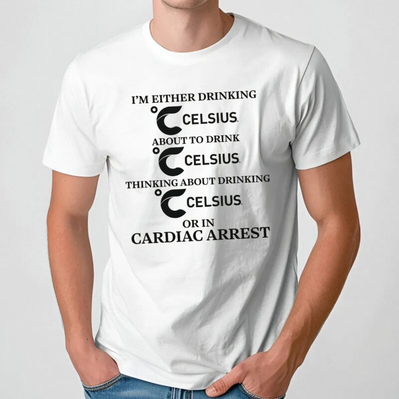 I'm Either Drinking Celsius About To Drink Celsius Or In Cardiac Arrest T Shirt