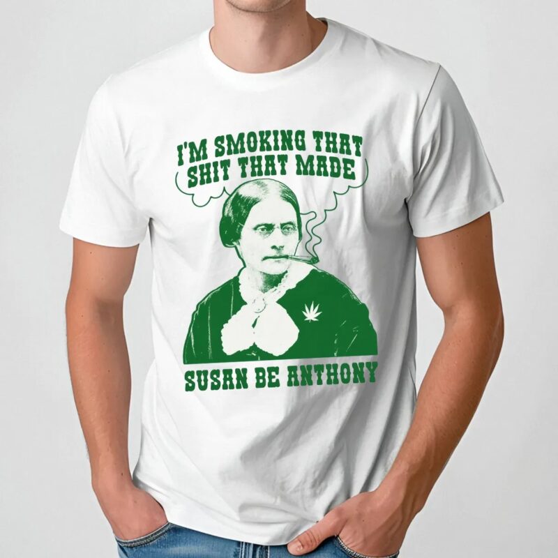 I'm Smoking That Shit That Made Susan B Anthony Parody T Shirt