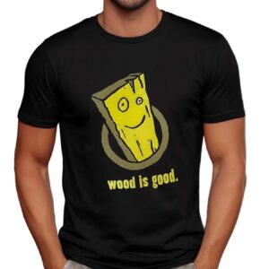 Wood Is Good T Shirt