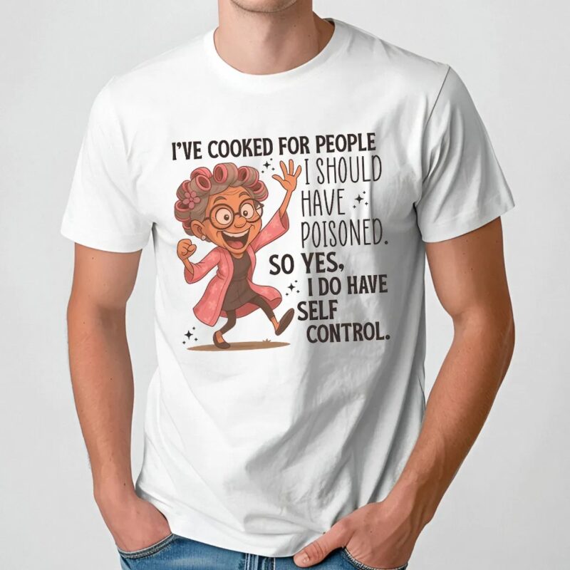 I've Cooked For People I Should Have Poisoned Self Control T Shirt