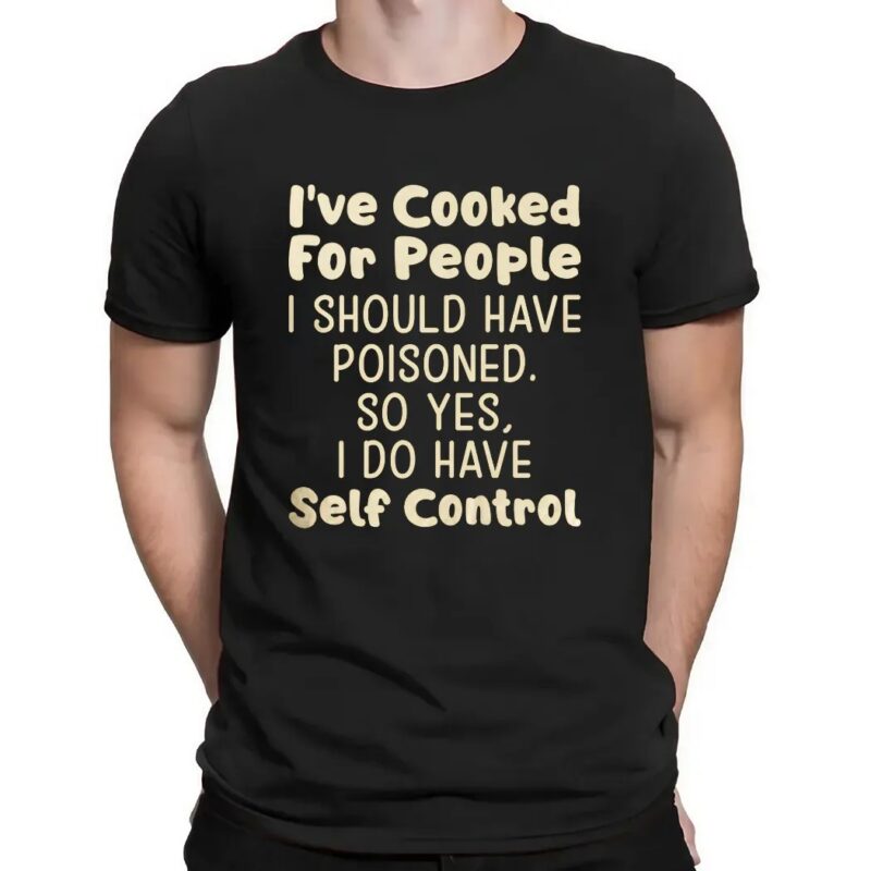 I’ve Cooked For People I Should Have Poisoned So Yes I Do Have Self Control T Shirt