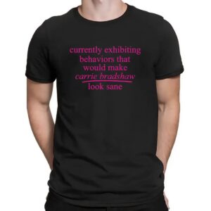 Currently Exhibiting Behaviors That Would Make Carrie Bradshaw Look Sane T Shirt