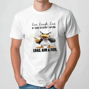 Duck live laugh love if that doesn’t work load aim and fire t shirt