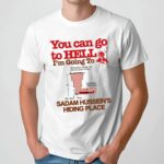 You Can Go To Hell I’m Going To Saddam Hussein’s Hiding Place Meme T Shirt