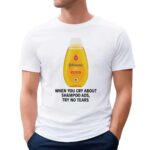 Johnson's Baby When You Cry About Shampoo Ads Try To Tears T Shirt