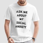 Ask me about my social anxiety t shirt