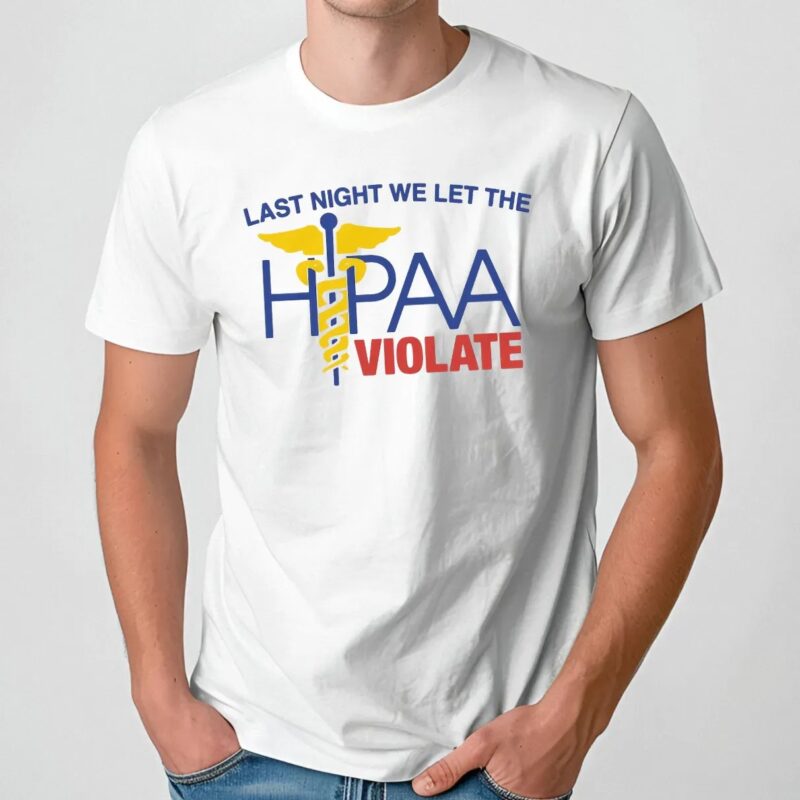 Last Night We Let The HIPAA Violate T Shirt