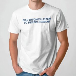 Bad Bitches Listen Destin Conrad T Shirt