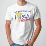 Last Night We Let The HIPAA Violate T Shirt