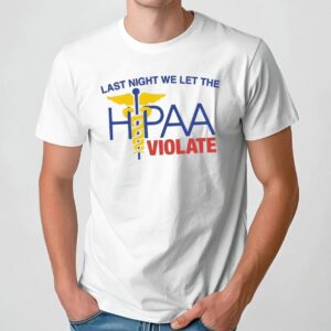 Last Night We Let The HIPAA Violate T Shirt