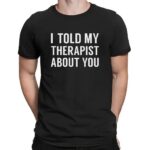 I Told My Therapist About You At Anchorage Assembly T Shirt