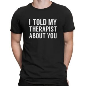 I Told My Therapist About You At Anchorage Assembly T Shirt