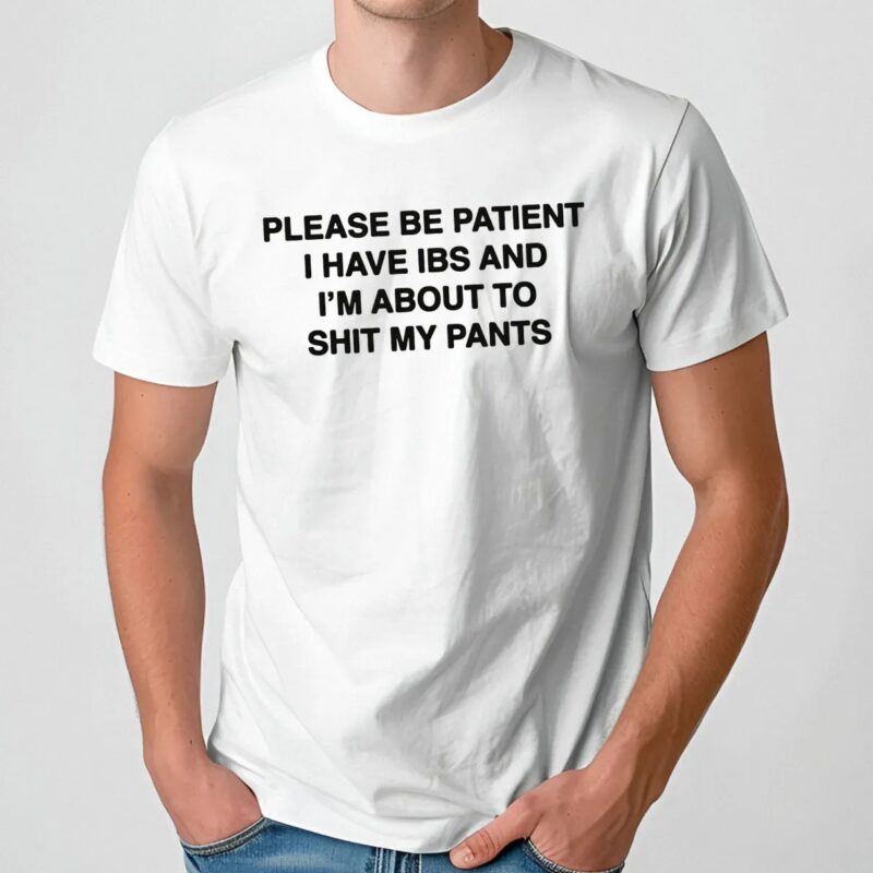 Please Be Patient I Have IBS And I'm About To Shit My Pants T Shirt
