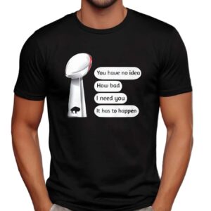 Buffalo Bills You Have No Idea How Bad I Need You It Has To Happen Super Bowl Cup T Shirt