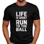Life is short run to the ball t shirt
