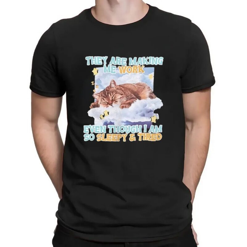Sleeping cat they are making me work even though I am so sleepy and tired t shirt