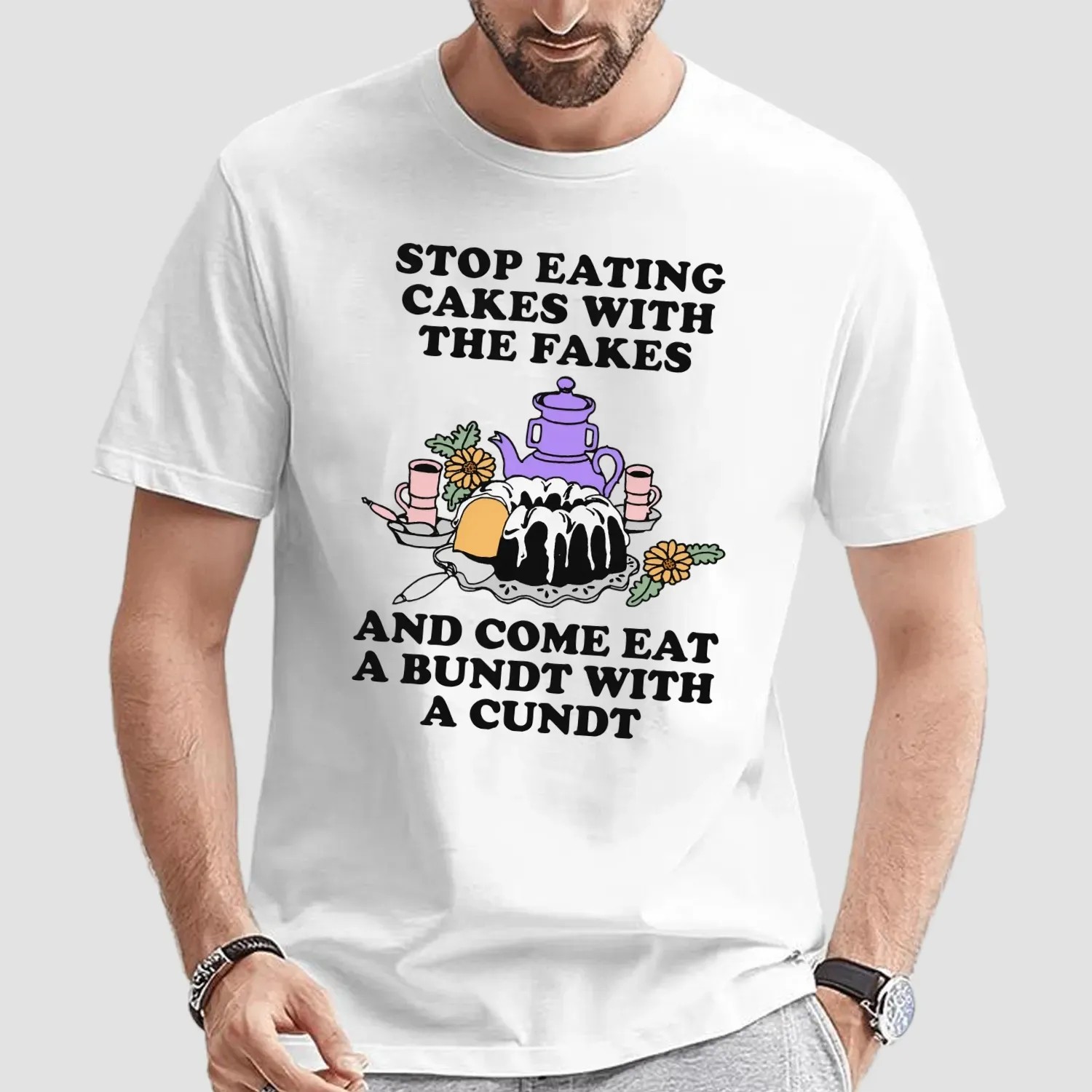 Stop Eating Cakes With The Fakes And Come Eat A Bundt With A Cundt T Shirt