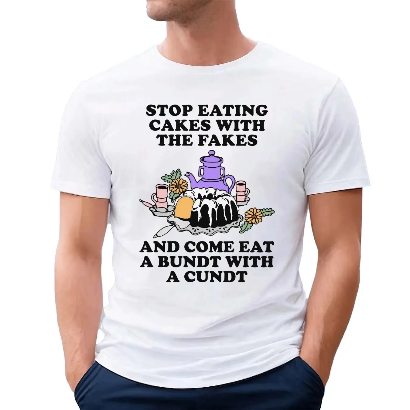 Stop Eating Cakes With The Fakes And Come Eat A Bundt With A Cundt T Shirt