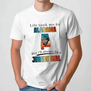 Life took me to Alabama I’ll always be a Jersey Girl t shirt