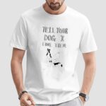 Tell your dog I love them t shirt