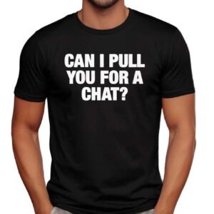 Can I Pull You For A Chat T Shirt