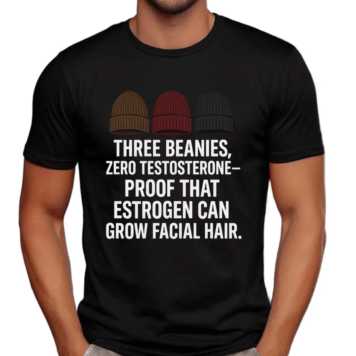 Three Beanies Zero Testosterone Proof That Estrogen Can Grow Facial Hair T Shirt