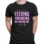 If You Aren't Feeding Fiancing Or Fucking Me Fuck Off T Shirt