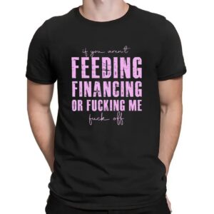 If You Aren't Feeding Fiancing Or Fucking Me Fuck Off T Shirt